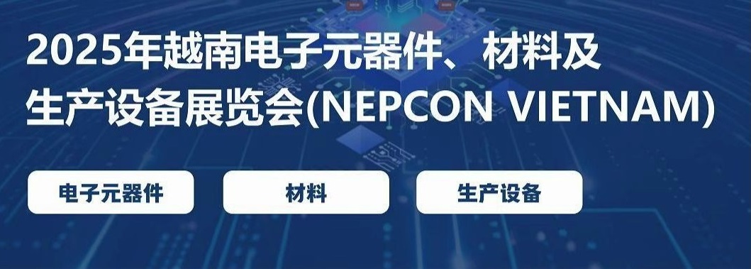 2025年越南电子元器件、材料及生产设备展览会 (NEPCON VIETNAM 2025)       